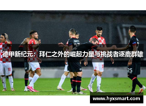 德甲新纪元：拜仁之外的崛起力量与挑战者逐鹿群雄