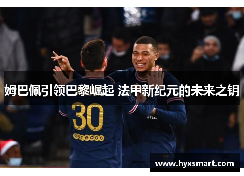 姆巴佩引领巴黎崛起 法甲新纪元的未来之钥 姆巴佩引领巴黎崛起 法甲新纪元的未来之钥