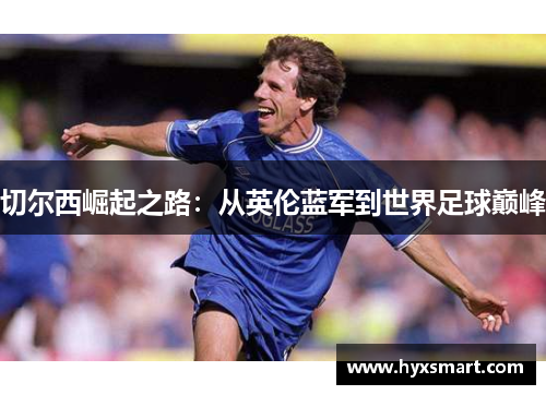 切尔西崛起之路：从英伦蓝军到世界足球巅峰