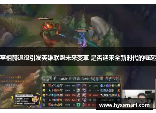 李相赫退役引发英雄联盟未来变革 是否迎来全新时代的崛起 李相赫退役引发英雄联盟未来变革 是否迎来全新时代的崛起