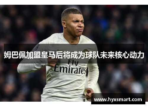 姆巴佩加盟皇马后将成为球队未来核心动力