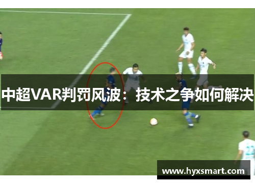 中超VAR判罚风波:技术之争如何解决 中超VAR判罚风波:技术之争如何解决