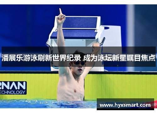 潘展乐游泳刷新世界纪录 成为泳坛新星瞩目焦点 潘展乐游泳刷新世界纪录 成为泳坛新星瞩目焦点