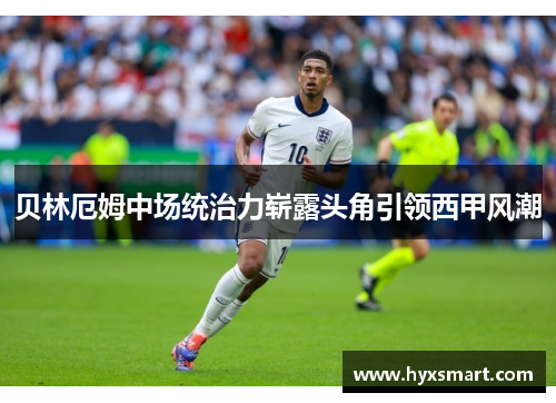 贝林厄姆中场统治力崭露头角引领西甲风潮