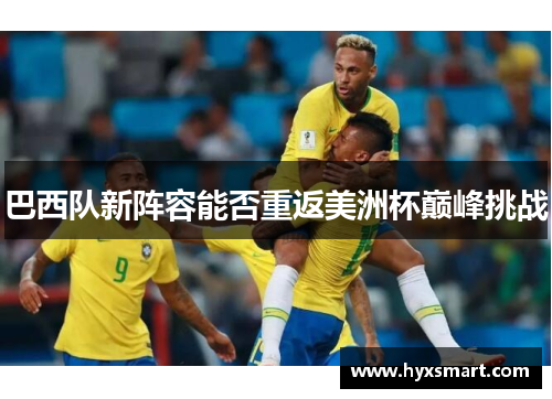 巴西队新阵容能否重返美洲杯巅峰挑战 巴西队新阵容能否重返美洲杯巅峰挑战