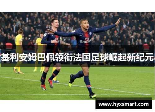 基利安姆巴佩领衔法国足球崛起新纪元 基利安姆巴佩领衔法国足球崛起新纪元