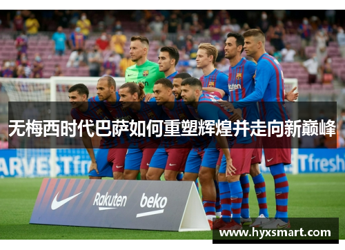 无梅西时代巴萨如何重塑辉煌并走向新巅峰 无梅西时代巴萨如何重塑辉煌并走向新巅峰