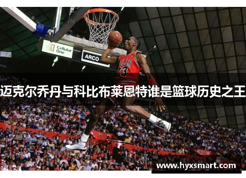 迈克尔乔丹与科比布莱恩特谁是篮球历史之王 迈克尔乔丹与科比布莱恩特谁是篮球历史之王