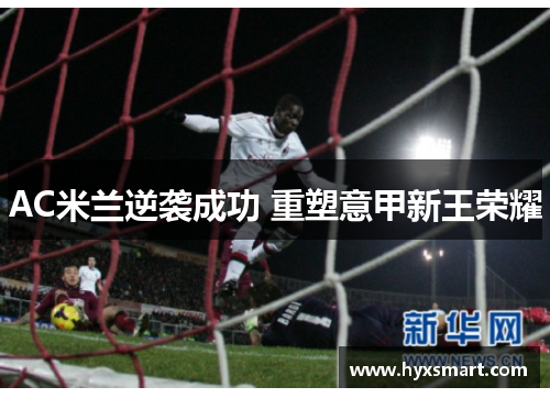 AC米兰逆袭成功 重塑意甲新王荣耀 AC米兰逆袭成功 重塑意甲新王荣耀