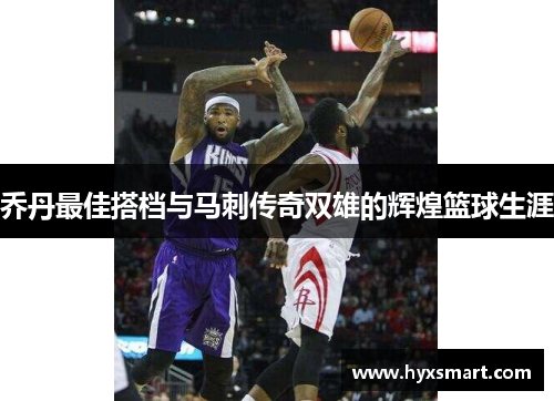 乔丹最佳搭档与马刺传奇双雄的辉煌篮球生涯 乔丹最佳搭档与马刺传奇双雄的辉煌篮球生涯