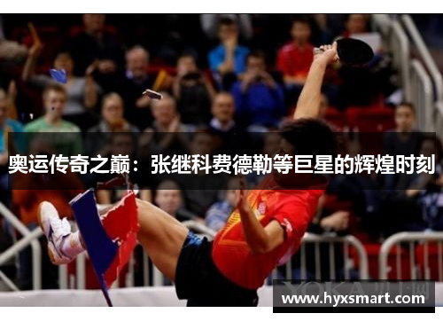 奥运传奇之巅：张继科费德勒等巨星的辉煌时刻