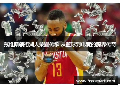 戴维斯领衔湖人荣耀传承 从篮球到电竞的跨界传奇 戴维斯领衔湖人荣耀传承 从篮球到电竞的跨界传奇