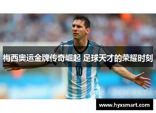梅西奥运金牌传奇崛起 足球天才的荣耀时刻