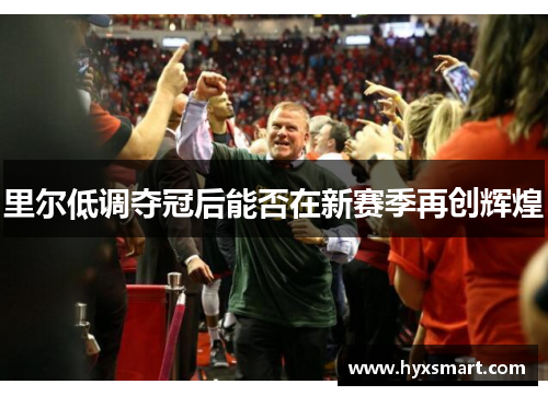 里尔低调夺冠后能否在新赛季再创辉煌 里尔低调夺冠后能否在新赛季再创辉煌