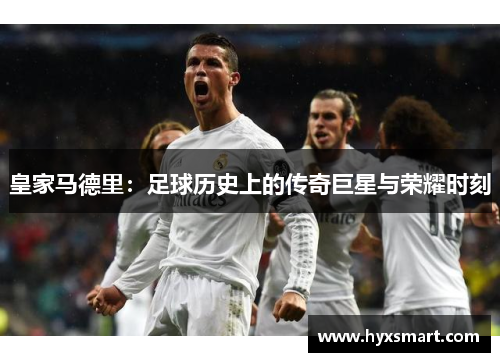 皇家马德里：足球历史上的传奇巨星与荣耀时刻