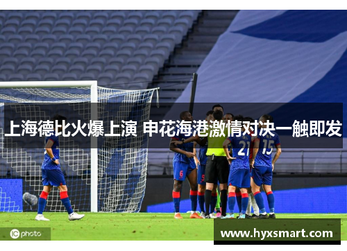上海德比火爆上演 申花海港激情对决一触即发