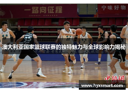 澳大利亚国家篮球联赛的独特魅力与全球影响力揭秘 澳大利亚国家篮球联赛的独特魅力与全球影响力揭秘