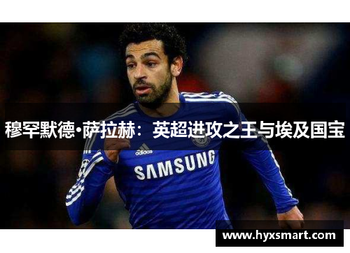 穆罕默德·萨拉赫:英超进攻之王与埃及国宝 穆罕默德·萨拉赫:英超进攻之王与埃及国宝