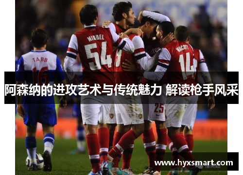 阿森纳的进攻艺术与传统魅力 解读枪手风采 阿森纳的进攻艺术与传统魅力 解读枪手风采