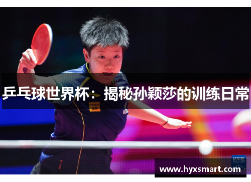 乒乓球世界杯:揭秘孙颖莎的训练日常 乒乓球世界杯:揭秘孙颖莎的训练日常