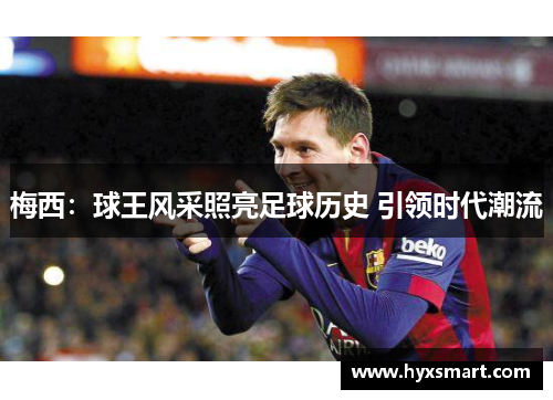 梅西:球王风采照亮足球历史 引领时代潮流 梅西:球王风采照亮足球历史 引领时代潮流