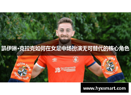 凯伊琳·克拉克如何在女足中场扮演无可替代的核心角色