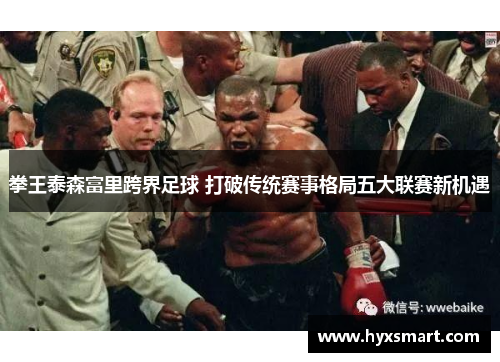 拳王泰森富里跨界足球 打破传统赛事格局五大联赛新机遇 拳王泰森富里跨界足球 打破传统赛事格局五大联赛新机遇
