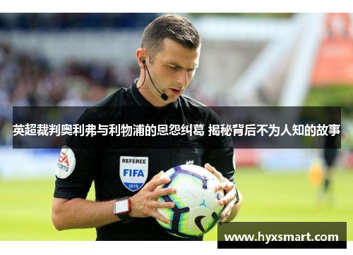 英超裁判奥利弗与利物浦的恩怨纠葛 揭秘背后不为人知的故事
