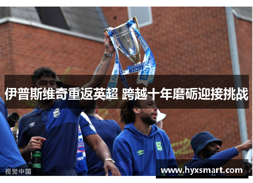伊普斯维奇重返英超 跨越十年磨砺迎接挑战
