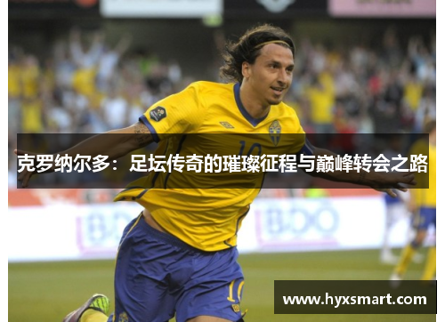 克罗纳尔多：足坛传奇的璀璨征程与巅峰转会之路