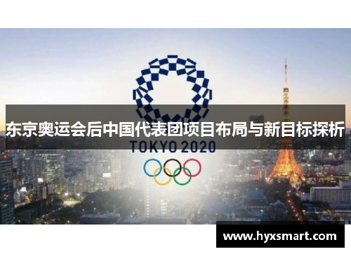 东京奥运会后中国代表团项目布局与新目标探析 东京奥运会后中国代表团项目布局与新目标探析