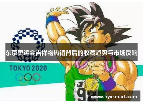 东京奥运会吉祥物热销背后的收藏趋势与市场反响 东京奥运会吉祥物热销背后的收藏趋势与市场反响