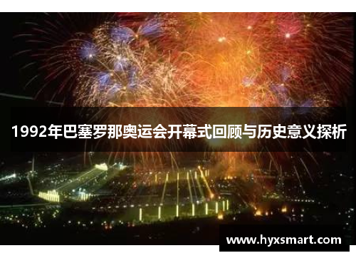 1992年巴塞罗那奥运会开幕式回顾与历史意义探析