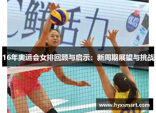 16年奥运会女排回顾与启示:新周期展望与挑战 16年奥运会女排回顾与启示:新周期展望与挑战