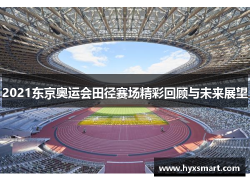2021东京奥运会田径赛场精彩回顾与未来展望