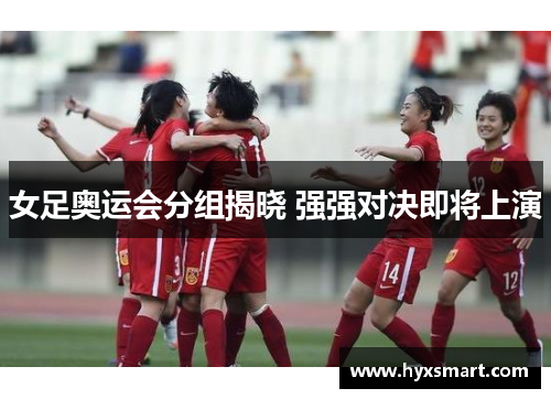 女足奥运会分组揭晓 强强对决即将上演
