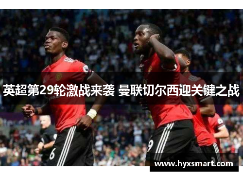 英超第29轮激战来袭 曼联切尔西迎关键之战